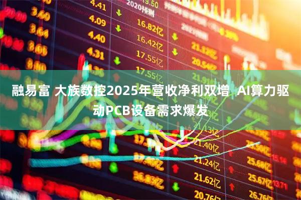 融易富 大族数控2025年营收净利双增  AI算力驱动PCB设备需求爆发